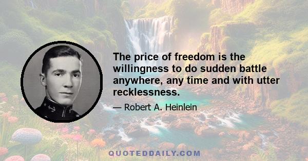 The price of freedom is the willingness to do sudden battle anywhere, any time and with utter recklessness.