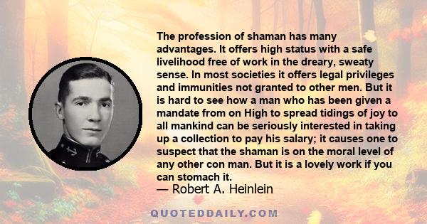 The profession of shaman has many advantages. It offers high status with a safe livelihood free of work in the dreary, sweaty sense. In most societies it offers legal privileges and immunities not granted to other men.