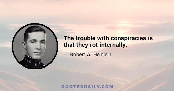 The trouble with conspiracies is that they rot internally.