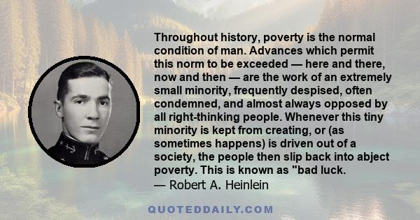 Throughout history, poverty is the normal condition of man. Advances which permit this norm to be exceeded — here and there, now and then — are the work of an extremely small minority, frequently despised, often