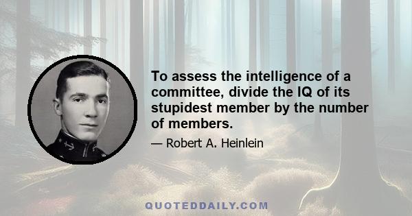 To assess the intelligence of a committee, divide the IQ of its stupidest member by the number of members.