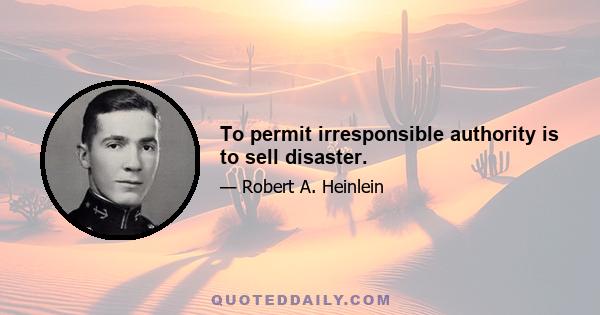 To permit irresponsible authority is to sell disaster.