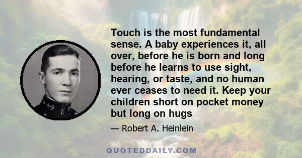 Touch is the most fundamental sense. A baby experiences it, all over, before he is born and long before he learns to use sight, hearing, or taste, and no human ever ceases to need it. Keep your children short on pocket