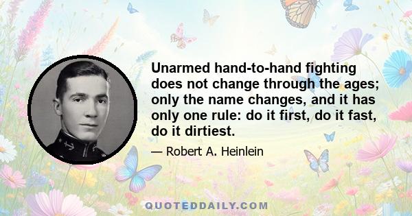 Unarmed hand-to-hand fighting does not change through the ages; only the name changes, and it has only one rule: do it first, do it fast, do it dirtiest.