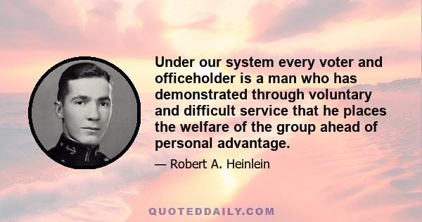 Under our system every voter and officeholder is a man who has demonstrated through voluntary and difficult service that he places the welfare of the group ahead of personal advantage.