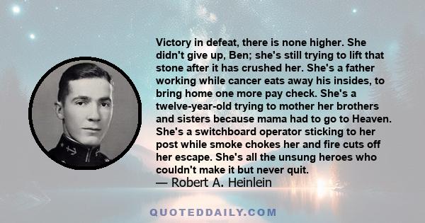 Victory in defeat, there is none higher. She didn't give up, Ben; she's still trying to lift that stone after it has crushed her. She's a father working while cancer eats away his insides, to bring home one more pay