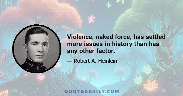 Violence, naked force, has settled more issues in history than has any other factor.