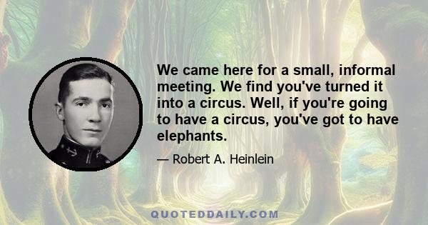 We came here for a small, informal meeting. We find you've turned it into a circus. Well, if you're going to have a circus, you've got to have elephants.