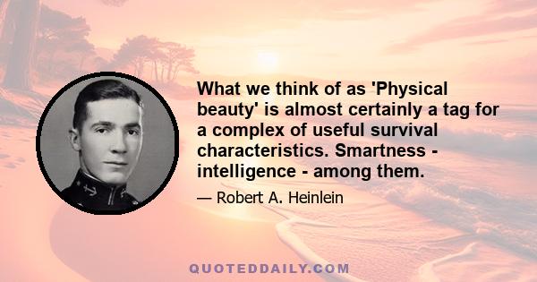 What we think of as 'Physical beauty' is almost certainly a tag for a complex of useful survival characteristics. Smartness - intelligence - among them.