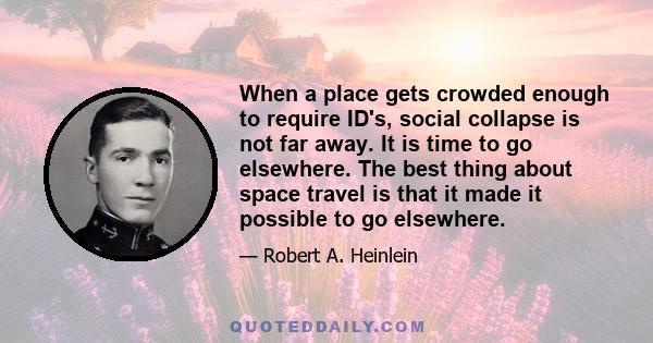 When a place gets crowded enough to require ID's, social collapse is not far away. It is time to go elsewhere. The best thing about space travel is that it made it possible to go elsewhere.