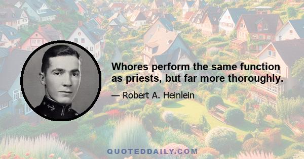 Whores perform the same function as priests, but far more thoroughly.