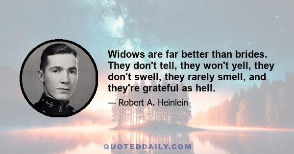 Widows are far better than brides. They don't tell, they won't yell, they don't swell, they rarely smell, and they're grateful as hell.