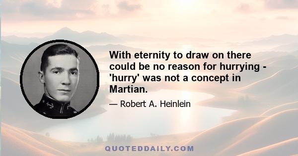 With eternity to draw on there could be no reason for hurrying - 'hurry' was not a concept in Martian.