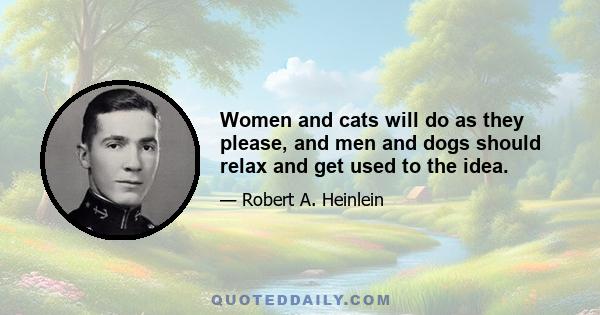 Women and cats will do as they please, and men and dogs should relax and get used to the idea.