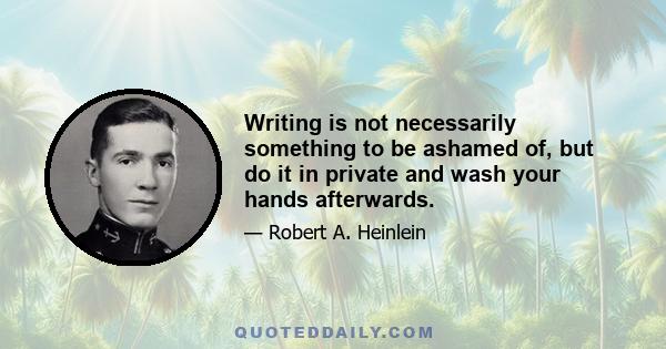 Writing is not necessarily something to be ashamed of, but do it in private and wash your hands afterwards.