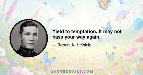 Yield to temptation. It may not pass your way again.