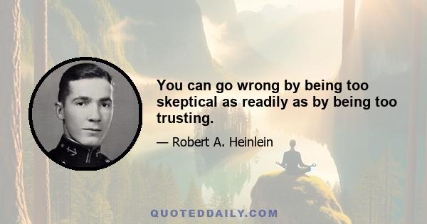 You can go wrong by being too skeptical as readily as by being too trusting.