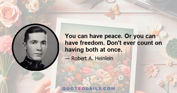 You can have peace. Or you can have freedom. Don't ever count on having both at once.