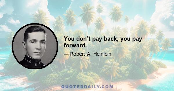 You don’t pay back, you pay forward.