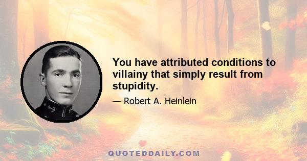 You have attributed conditions to villainy that simply result from stupidity.