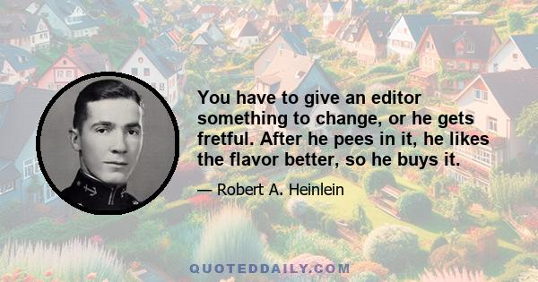 You have to give an editor something to change, or he gets fretful. After he pees in it, he likes the flavor better, so he buys it.