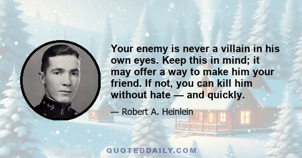 Your enemy is never a villain in his own eyes. Keep this in mind; it may offer a way to make him your friend. If not, you can kill him without hate — and quickly.