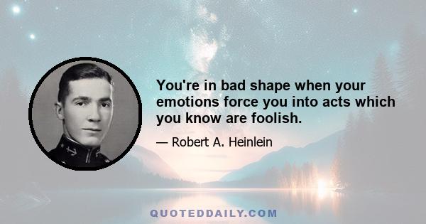 You're in bad shape when your emotions force you into acts which you know are foolish.