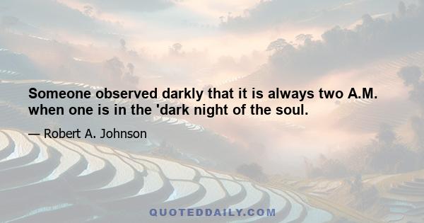 Someone observed darkly that it is always two A.M. when one is in the 'dark night of the soul.