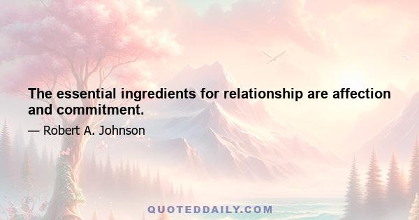 The essential ingredients for relationship are affection and commitment.