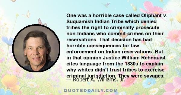 One was a horrible case called Oliphant v. Suquamish Indian Tribe which denied tribes the right to criminally prosecute non-Indians who commit crimes on their reservations. That decision has had horrible consequences