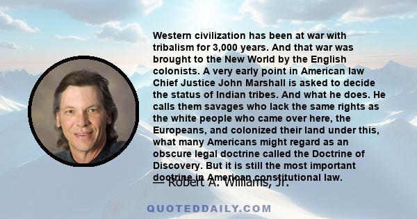 Western civilization has been at war with tribalism for 3,000 years. And that war was brought to the New World by the English colonists. A very early point in American law Chief Justice John Marshall is asked to decide