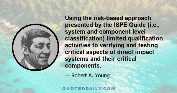 Using the risk-based approach presented by the ISPE Guide (i.e., system and component level classification) limited qualification activities to verifying and testing critical aspects of direct impact systems and their