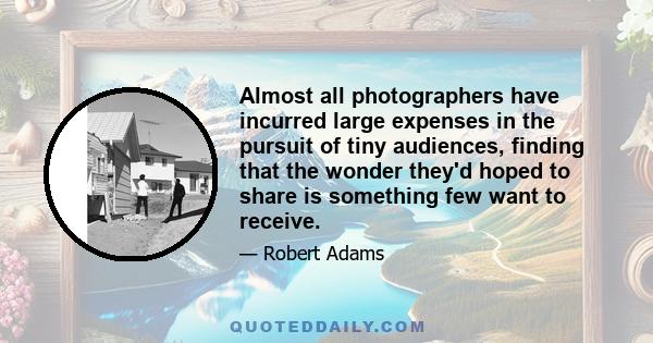 Almost all photographers have incurred large expenses in the pursuit of tiny audiences, finding that the wonder they'd hoped to share is something few want to receive.