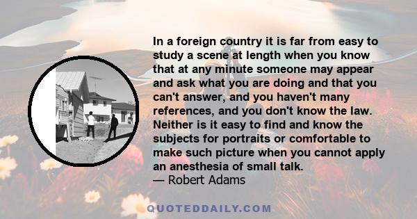 In a foreign country it is far from easy to study a scene at length when you know that at any minute someone may appear and ask what you are doing and that you can't answer, and you haven't many references, and you