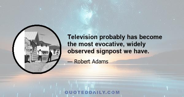 Television probably has become the most evocative, widely observed signpost we have.