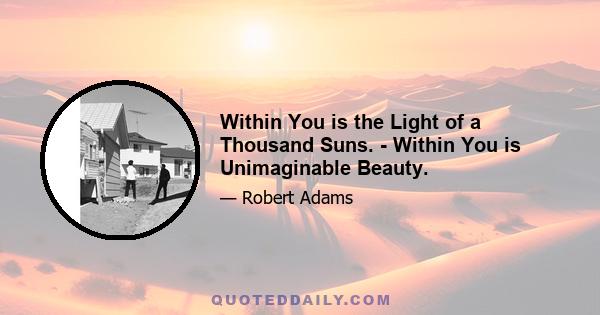 Within You is the Light of a Thousand Suns. - Within You is Unimaginable Beauty.