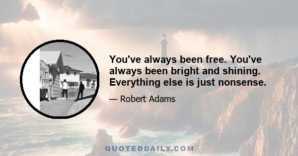 You've always been free. You've always been bright and shining. Everything else is just nonsense.