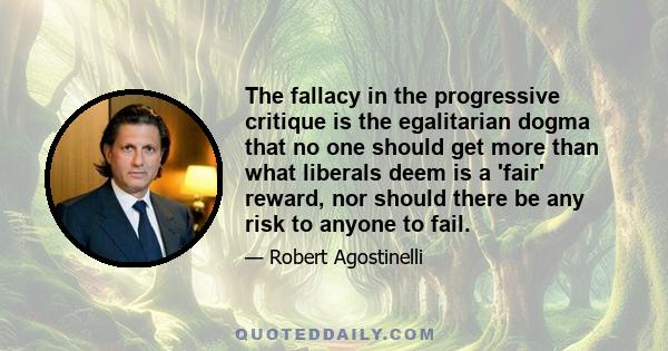 The fallacy in the progressive critique is the egalitarian dogma that no one should get more than what liberals deem is a 'fair' reward, nor should there be any risk to anyone to fail.