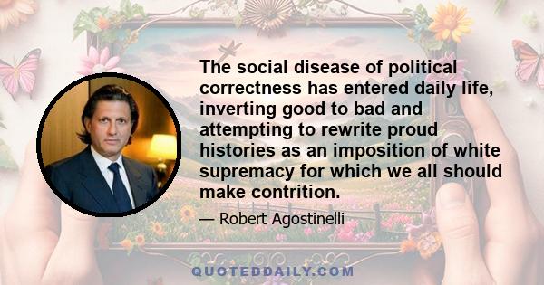 The social disease of political correctness has entered daily life, inverting good to bad and attempting to rewrite proud histories as an imposition of white supremacy for which we all should make contrition.