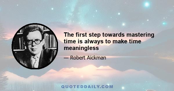 The first step towards mastering time is always to make time meaningless