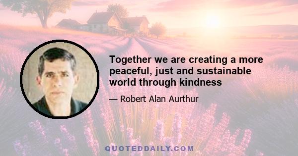 Together we are creating a more peaceful, just and sustainable world through kindness