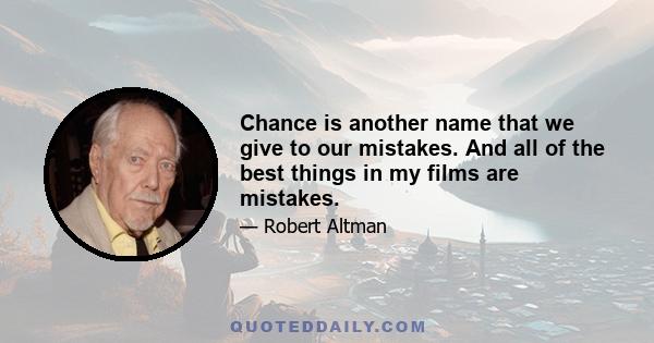 Chance is another name that we give to our mistakes. And all of the best things in my films are mistakes.