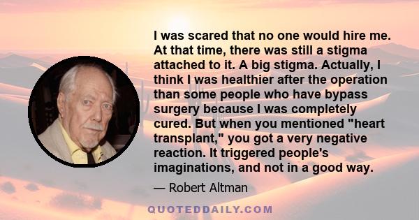 I was scared that no one would hire me. At that time, there was still a stigma attached to it. A big stigma. Actually, I think I was healthier after the operation than some people who have bypass surgery because I was