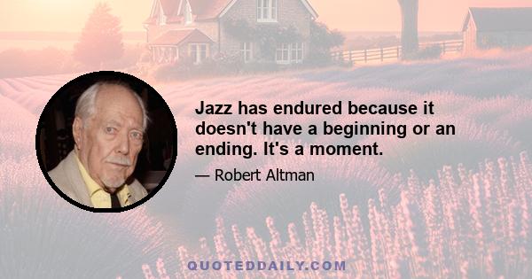 Jazz has endured because it doesn't have a beginning or an ending. It's a moment.