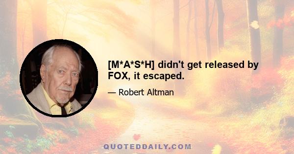 [M*A*S*H] didn't get released by FOX, it escaped.