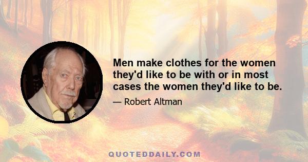 Men make clothes for the women they'd like to be with or in most cases the women they'd like to be.