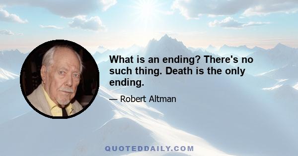 What is an ending? There's no such thing. Death is the only ending.