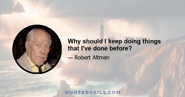 Why should I keep doing things that I've done before?