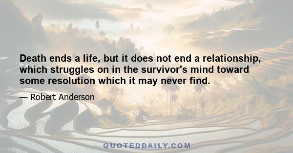 Death ends a life, but it does not end a relationship, which struggles on in the survivor's mind toward some resolution which it may never find.