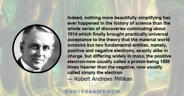 Indeed, nothing more beautifully simplifying has ever happened in the history of science than the whole series of discoveries culminating about 1914 which finally brought practically universal acceptance to the theory